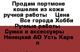 Продам портмоне-кошелек из кожи,ручной работы. › Цена ­ 4 500 - Все города Хобби. Ручные работы » Сумки и аксессуары   . Ненецкий АО,Усть-Кара п.